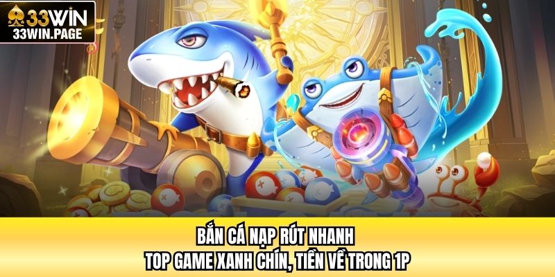 Bắn Cá Nạp Rút Nhanh - Top Game Xanh Chín, Tiền Về Trong 1P