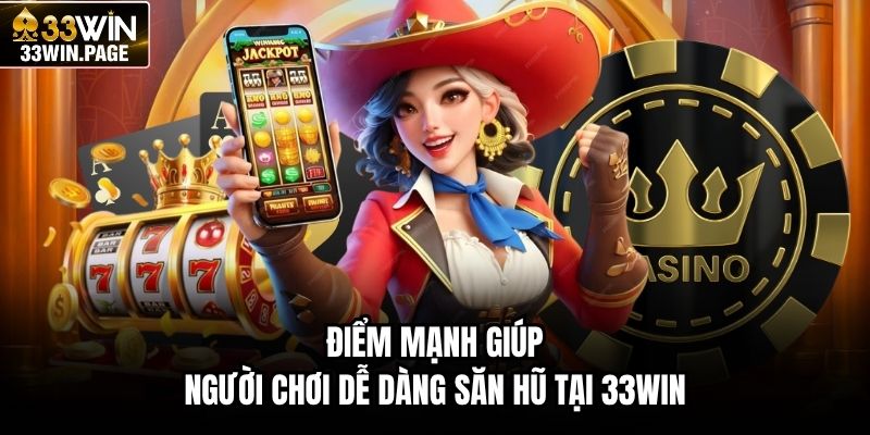 Điểm mạnh giúp người chơi dễ dàng săn hũ tại 33WIN