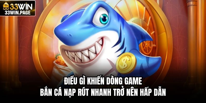 Điều gì khiến dòng game bắn cá nạp rút nhanh trở nên hấp dẫn