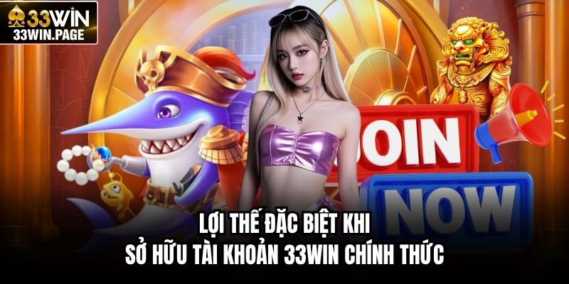Lợi thế đặc biệt khi sở hữu tài khoản 33WIN chính thức