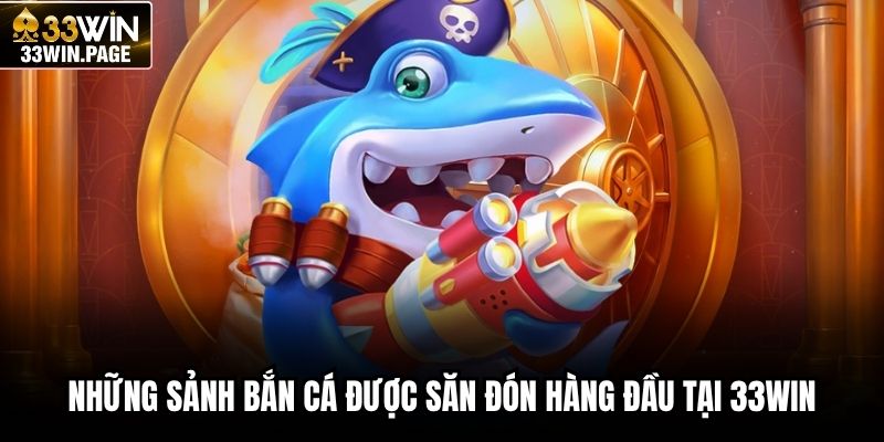 Những sảnh bắn cá được săn đón hàng đầu tại 33WIN