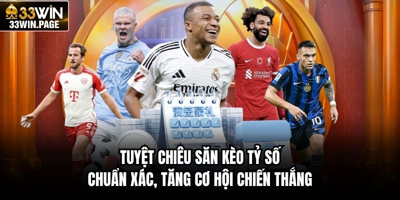 Tuyệt chiêu săn kèo tỷ số chuẩn xác, tăng cơ hội chiến thắng